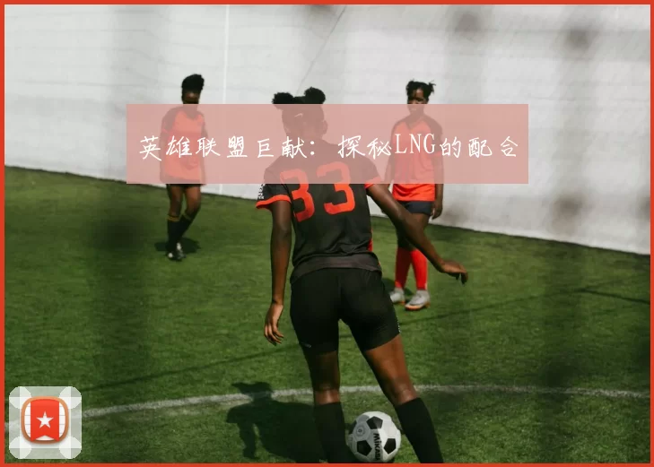 英雄联盟巨献：探秘LNG的配合