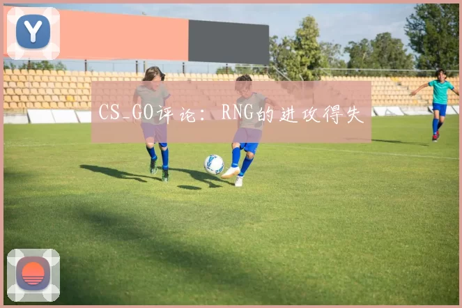 CS_GO评论：RNG的进攻得失