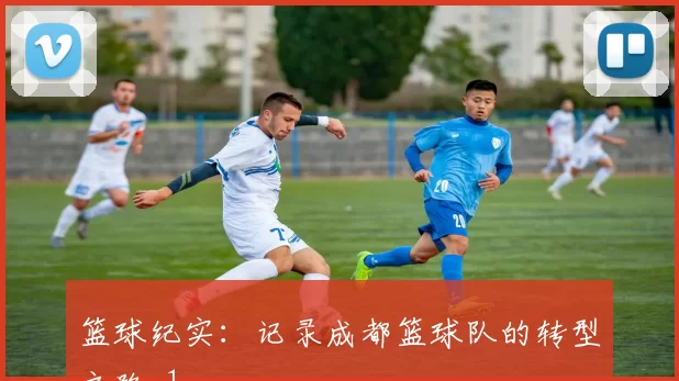 篮球纪实：记录成都篮球队的转型之路_1