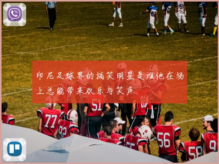 印尼足球界的搞笑明星是谁他在场上总能带来欢乐与笑声
