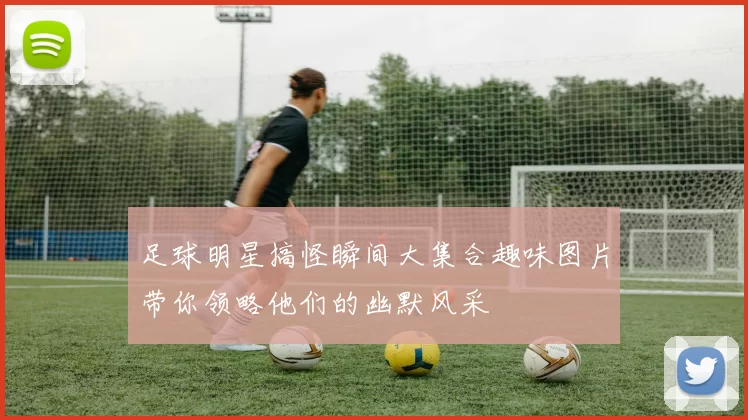 足球明星搞怪瞬间大集合趣味图片带你领略他们的幽默风采