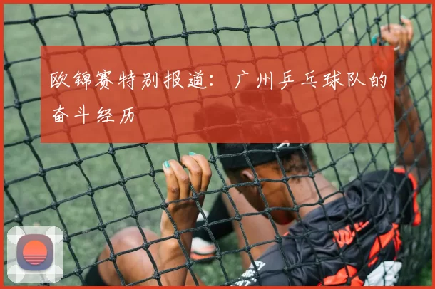 欧锦赛特别报道：广州乒乓球队的奋斗经历